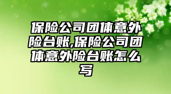 保險公司團體意外險臺賬,保險公司團體意外險臺賬怎么寫