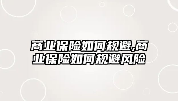 商業(yè)保險(xiǎn)如何規(guī)避,商業(yè)保險(xiǎn)如何規(guī)避風(fēng)險(xiǎn)