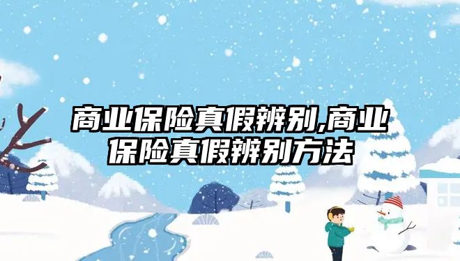 商業(yè)保險真假辨別,商業(yè)保險真假辨別方法