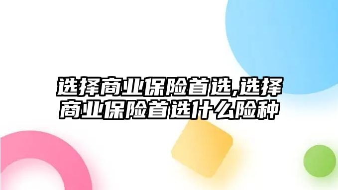 選擇商業(yè)保險首選,選擇商業(yè)保險首選什么險種