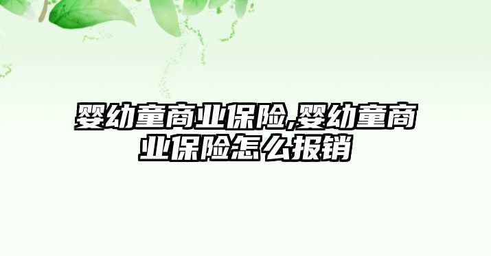 嬰幼童商業(yè)保險,嬰幼童商業(yè)保險怎么報銷