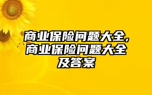 商業(yè)保險問題大全,商業(yè)保險問題大全及答案