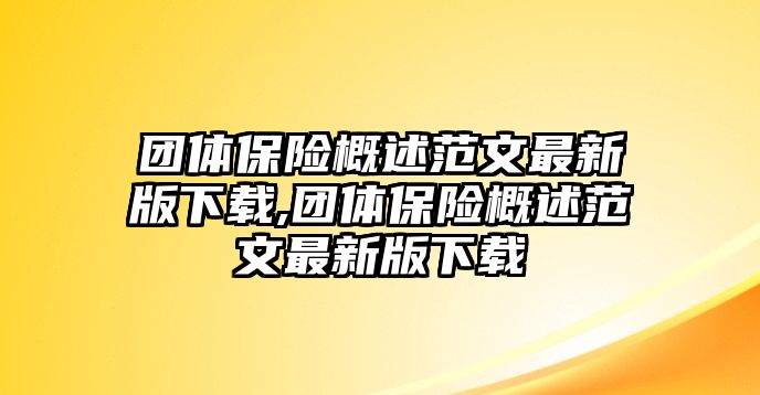 團(tuán)體保險(xiǎn)概述范文最新版下載,團(tuán)體保險(xiǎn)概述范文最新版下載