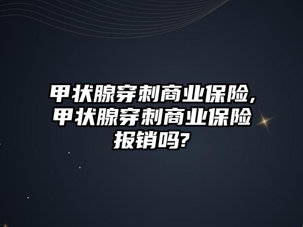 甲狀腺穿刺商業(yè)保險,甲狀腺穿刺商業(yè)保險報(bào)銷嗎?