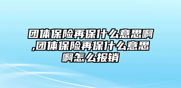 團體保險再保什么意思啊,團體保險再保什么意思啊怎么報銷