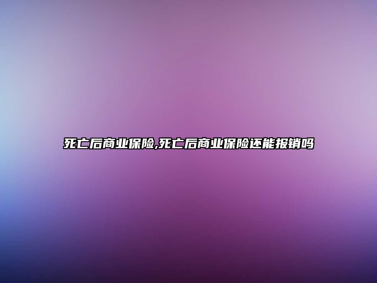 死亡后商業(yè)保險(xiǎn),死亡后商業(yè)保險(xiǎn)還能報(bào)銷嗎