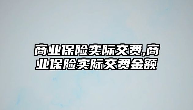 商業(yè)保險實際交費,商業(yè)保險實際交費金額