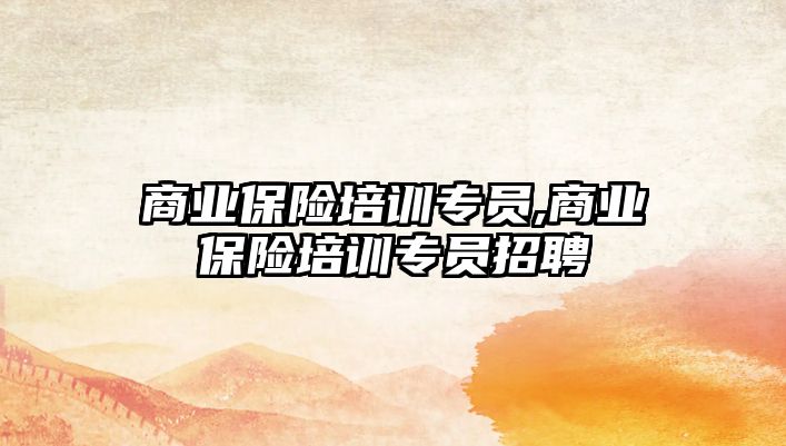 商業(yè)保險培訓專員,商業(yè)保險培訓專員招聘