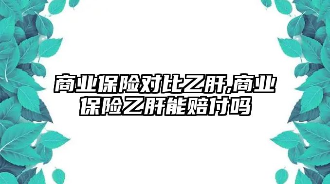 商業(yè)保險(xiǎn)對(duì)比乙肝,商業(yè)保險(xiǎn)乙肝能賠付嗎