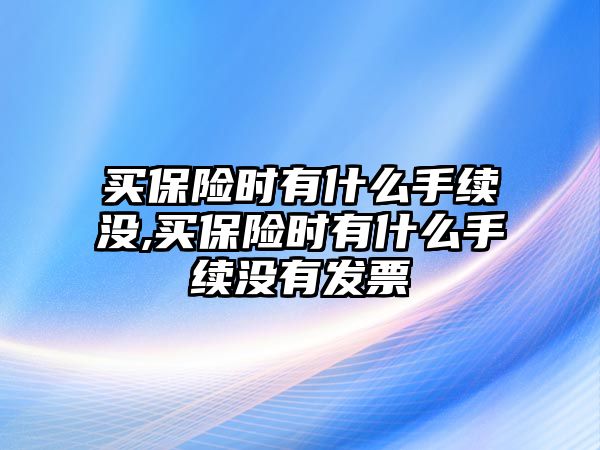 買保險(xiǎn)時(shí)有什么手續(xù)沒,買保險(xiǎn)時(shí)有什么手續(xù)沒有發(fā)票