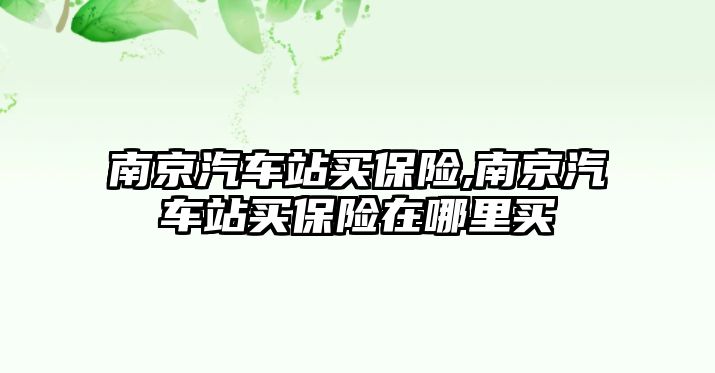 南京汽車站買保險,南京汽車站買保險在哪里買