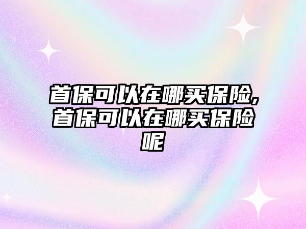 首?？梢栽谀馁I保險,首?？梢栽谀馁I保險呢