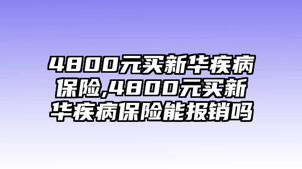 4800元買新華疾病保險,4800元買新華疾病保險能報銷嗎