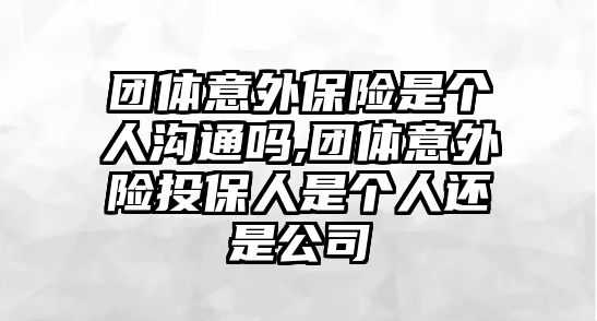 團體意外保險是個人溝通嗎,團體意外險投保人是個人還是公司