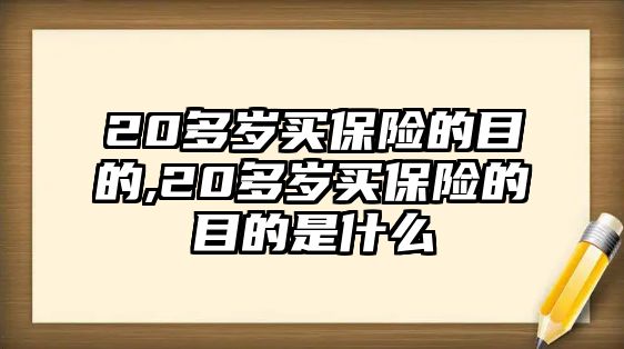 20多歲買保險的目的,20多歲買保險的目的是什么