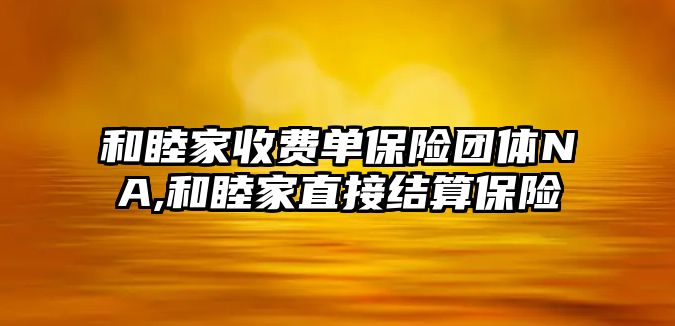 和睦家收費單保險團體NA,和睦家直接結算保險