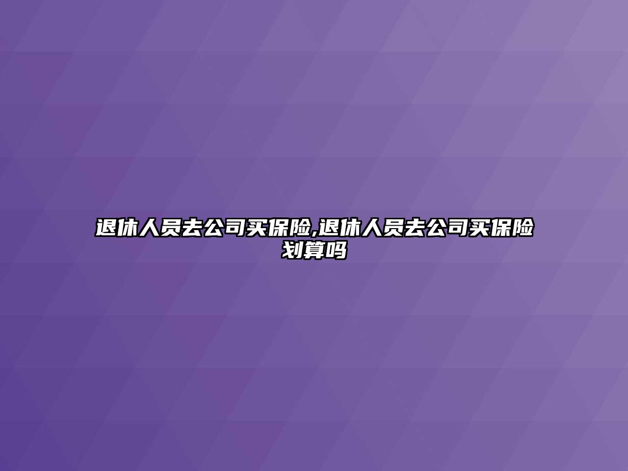 退休人員去公司買保險,退休人員去公司買保險劃算嗎