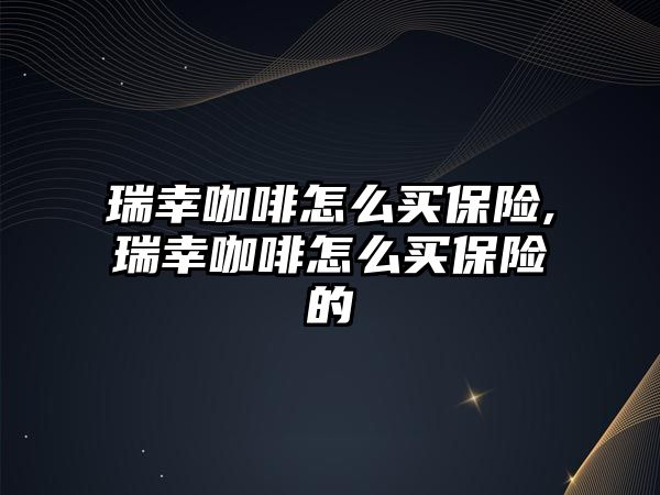 瑞幸咖啡怎么買保險,瑞幸咖啡怎么買保險的