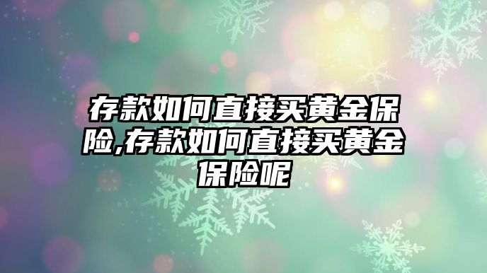 存款如何直接買黃金保險(xiǎn),存款如何直接買黃金保險(xiǎn)呢