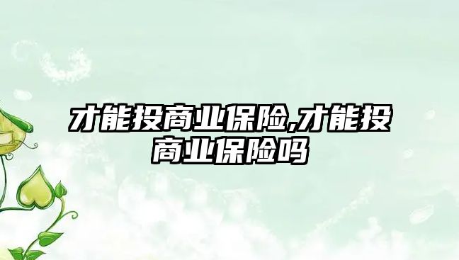 才能投商業(yè)保險,才能投商業(yè)保險嗎