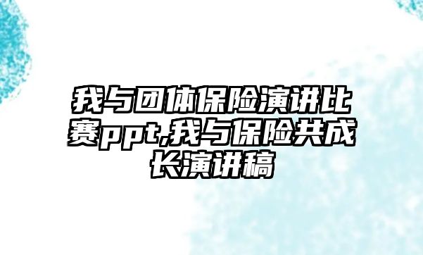 我與團體保險演講比賽ppt,我與保險共成長演講稿