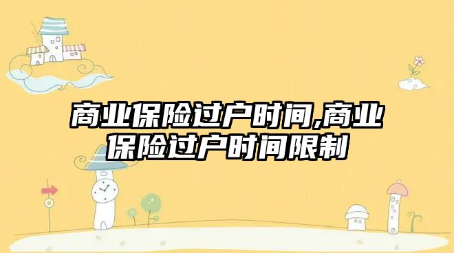 商業(yè)保險過戶時間,商業(yè)保險過戶時間限制