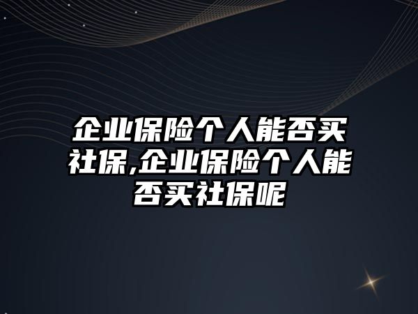 企業(yè)保險個人能否買社保,企業(yè)保險個人能否買社保呢