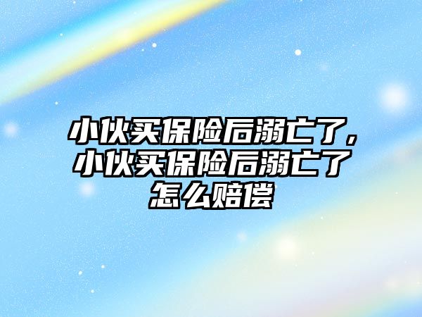 小伙買保險后溺亡了,小伙買保險后溺亡了怎么賠償