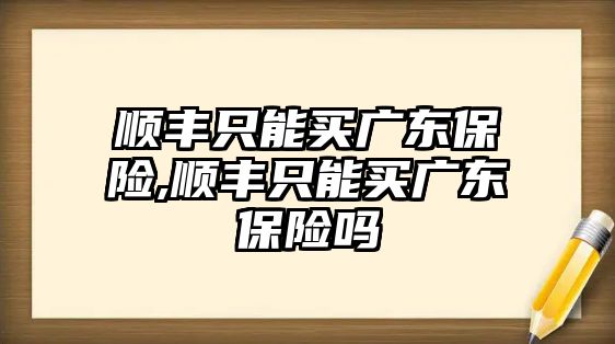 順豐只能買廣東保險,順豐只能買廣東保險嗎