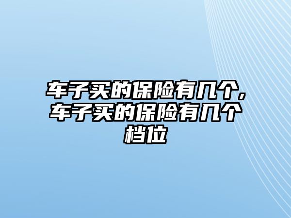 車子買的保險有幾個,車子買的保險有幾個檔位