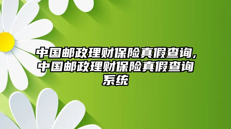 中國郵政理財保險真假查詢,中國郵政理財保險真假查詢系統(tǒng)