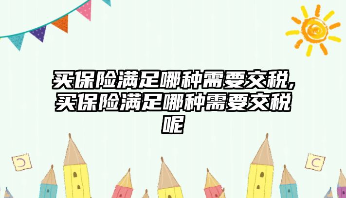 買保險滿足哪種需要交稅,買保險滿足哪種需要交稅呢