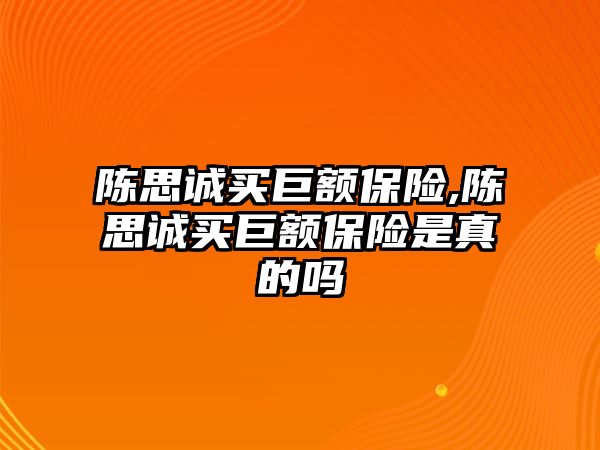 陳思誠買巨額保險,陳思誠買巨額保險是真的嗎