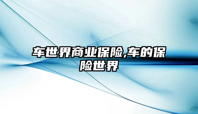 車世界商業(yè)保險,車的保險世界