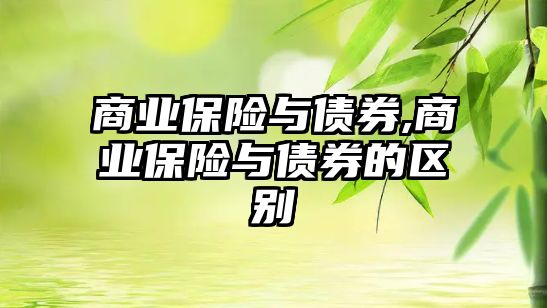 商業(yè)保險與債券,商業(yè)保險與債券的區(qū)別