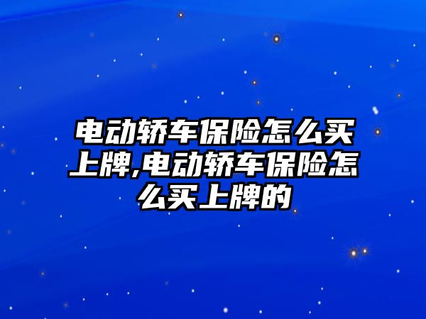 電動轎車保險怎么買上牌,電動轎車保險怎么買上牌的