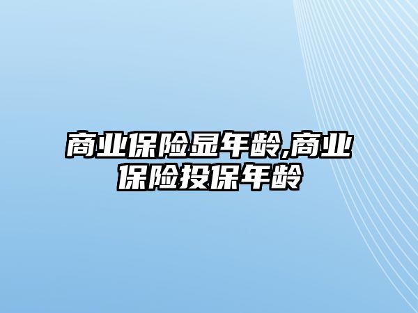 商業(yè)保險顯年齡,商業(yè)保險投保年齡