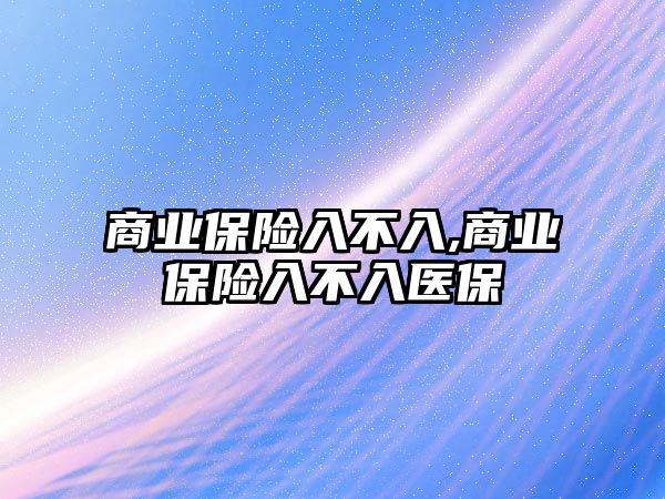 商業(yè)保險入不入,商業(yè)保險入不入醫(yī)保