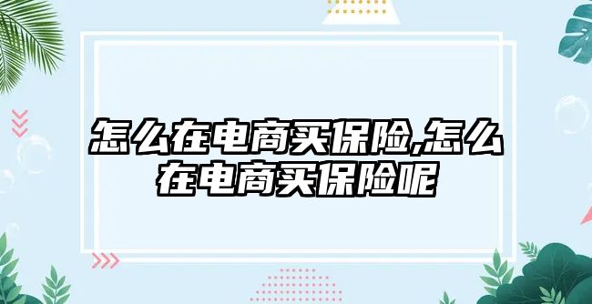 怎么在電商買保險(xiǎn),怎么在電商買保險(xiǎn)呢