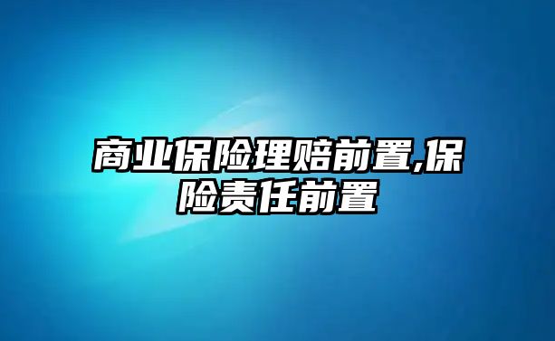 商業(yè)保險(xiǎn)理賠前置,保險(xiǎn)責(zé)任前置