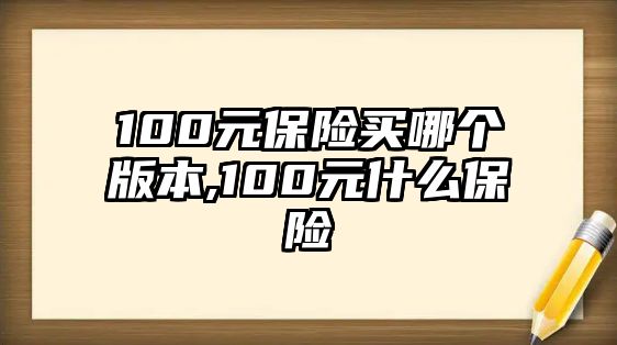 100元保險買哪個版本,100元什么保險