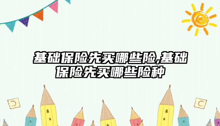 基礎保險先買哪些險,基礎保險先買哪些險種