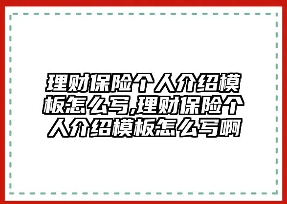 理財(cái)保險個人介紹模板怎么寫,理財(cái)保險個人介紹模板怎么寫啊