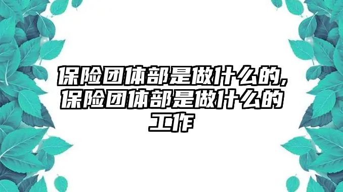 保險團(tuán)體部是做什么的,保險團(tuán)體部是做什么的工作