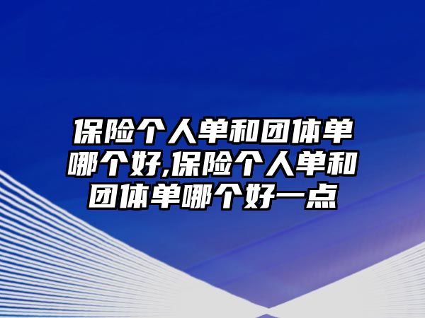 保險個人單和團體單哪個好,保險個人單和團體單哪個好一點