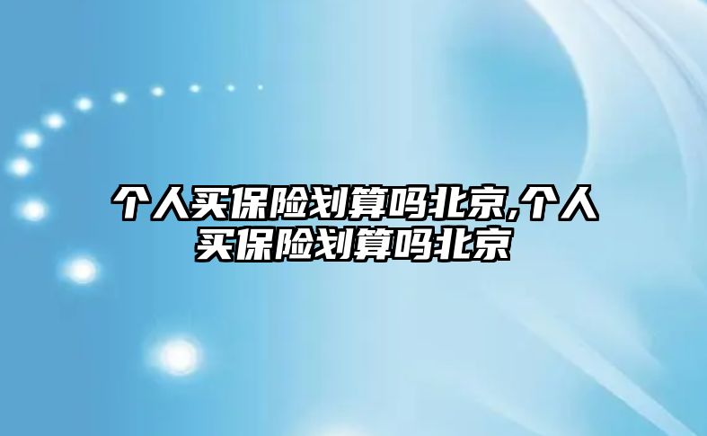 個(gè)人買保險(xiǎn)劃算嗎北京,個(gè)人買保險(xiǎn)劃算嗎北京