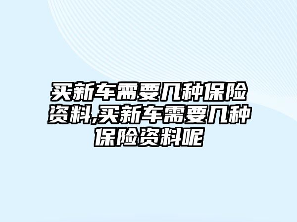 買新車需要幾種保險(xiǎn)資料,買新車需要幾種保險(xiǎn)資料呢