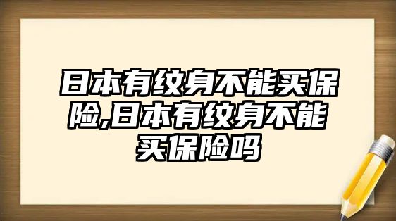 日本有紋身不能買保險,日本有紋身不能買保險嗎