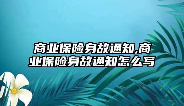 商業(yè)保險身故通知,商業(yè)保險身故通知怎么寫