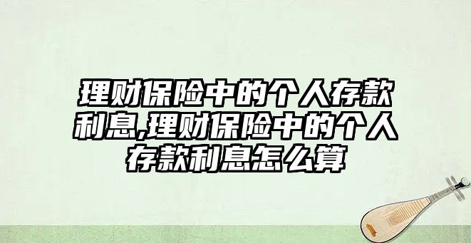 理財(cái)保險中的個人存款利息,理財(cái)保險中的個人存款利息怎么算